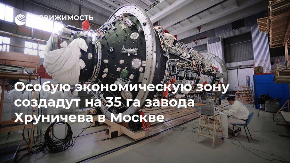 Особую экономическую зону создадут на 35 га завода Хруничева в Москве