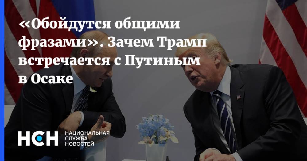 «Обойдутся общими фразами». Зачем Трамп встречается с Путиным в Осаке