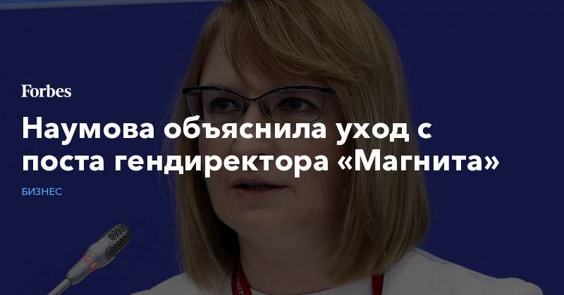 Наумова объяснила уход с поста гендиректора «Магнита»