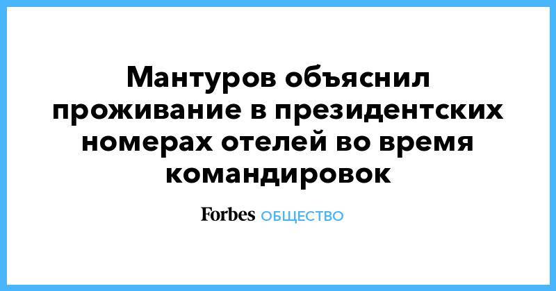 Мантуров объяснил проживание в президентских номерах отелей во время командировок