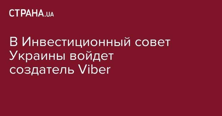 В Инвестиционный совет Украины войдет создатель Viber