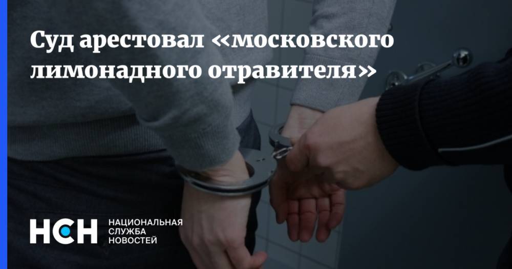 Суд арестовал «московского лимонадного отравителя»