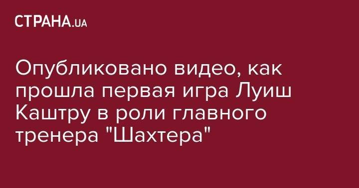 Опубликовано видео, как прошла первая игра Луиш Каштру в роли главного тренера "Шахтера"