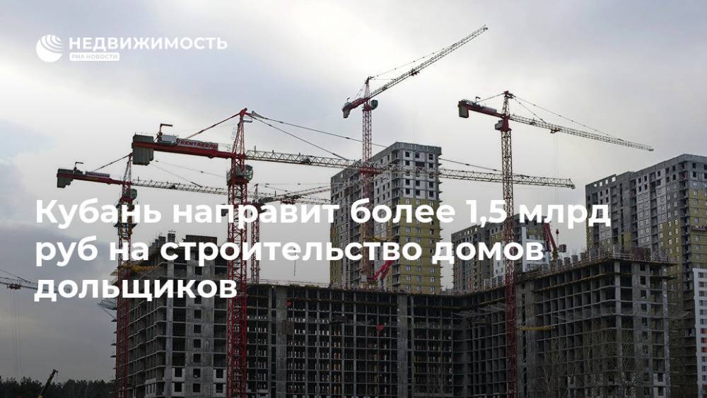 Кубань направит более 1,5 млрд руб на строительство домов дольщиков