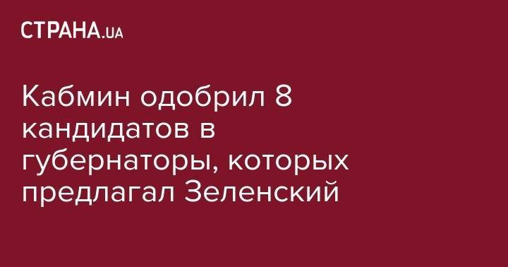 Кабмин одобрил 8 кандидатов в губернаторы, которых предлагал Зеленский