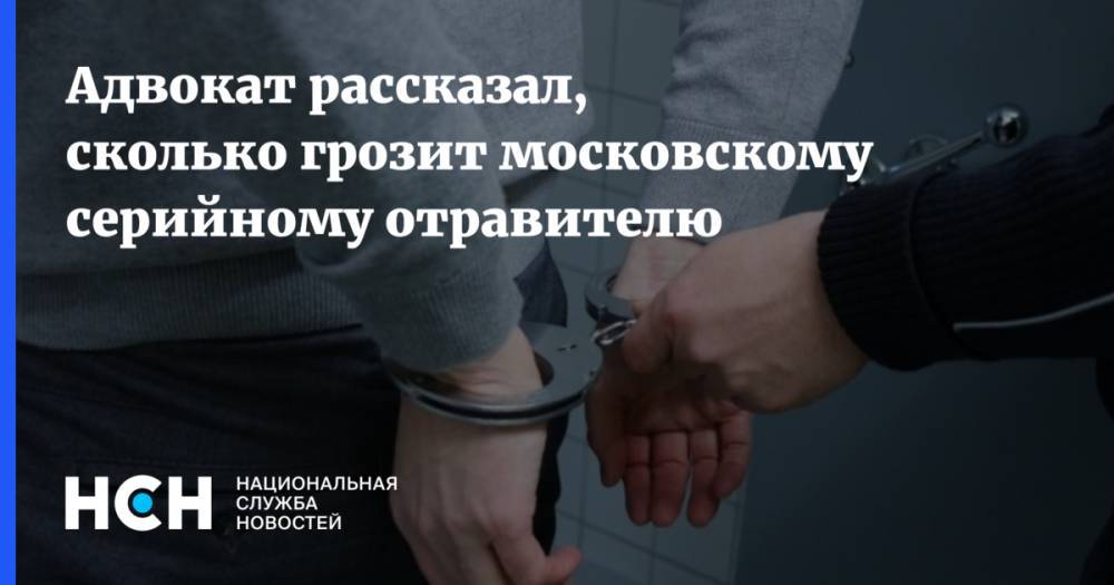 Адвокат рассказал, сколько грозит московскому серийному отравителю