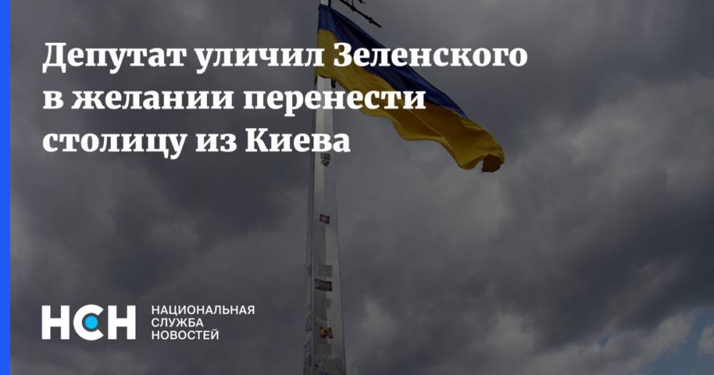 Депутат уличил Зеленского в желании перенести столицу из Киева