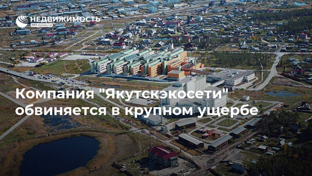 Компания "Якутскэкосети" обвиняется в крупном ущербе - realty.ria.ru - респ. Саха - Якутск - Якутск