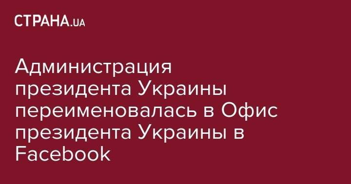 Администрация президента Украины переименовалась в Офис президента Украины в Facebook