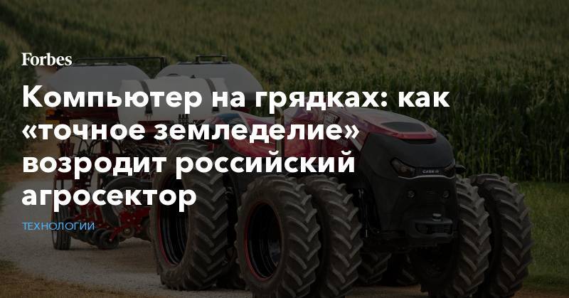 Компьютер на грядках: как «точное земледелие» возродит российский агросектор