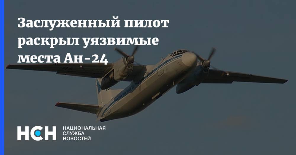 Заслуженный пилот раскрыл уязвимые места Ан-24