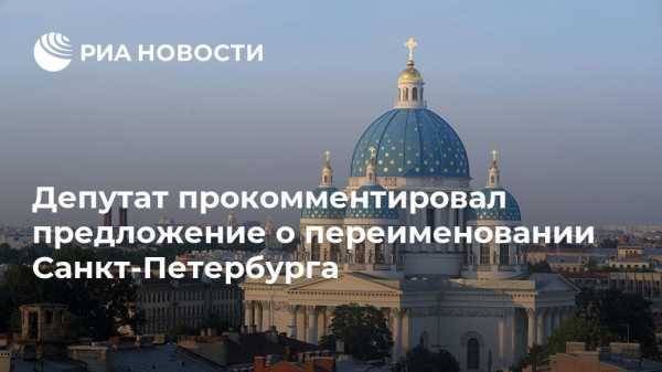 Депутат прокомментировал предложение о переименовании Санкт-Петербурга