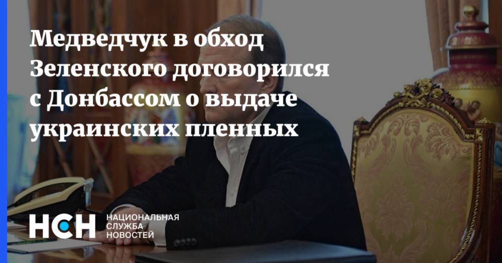 Медведчук в обход Зеленского договорился с Донбассом о выдаче украинских пленных