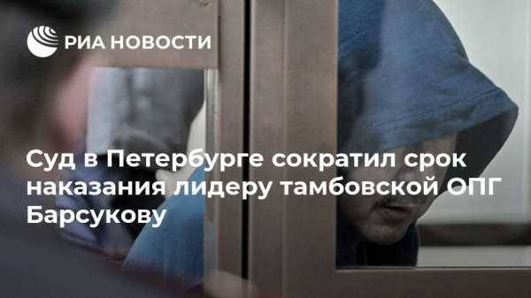 Суд в Петербурге сократил срок наказания лидеру тамбовской ОПГ Барсукову