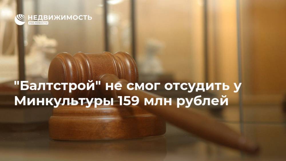 "Балтстрой" не смог отсудить у Минкультуры 159 млн рублей