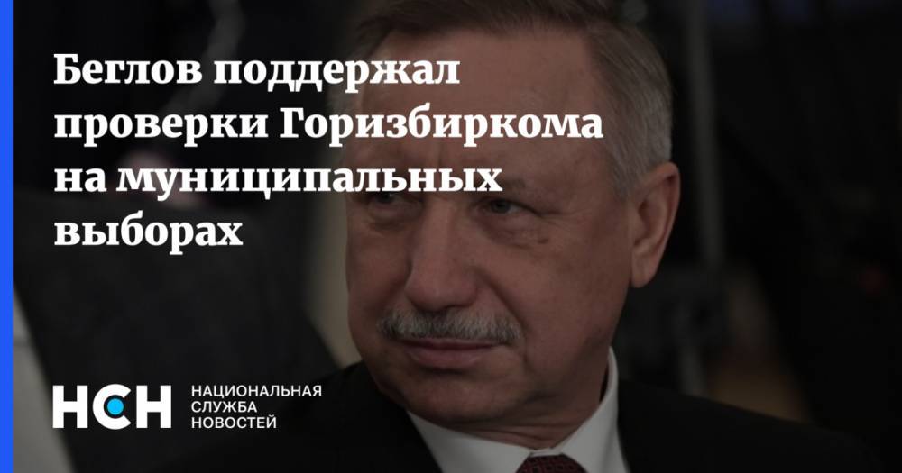 Беглов поддержал проверки Горизбиркома на муниципальных выборах
