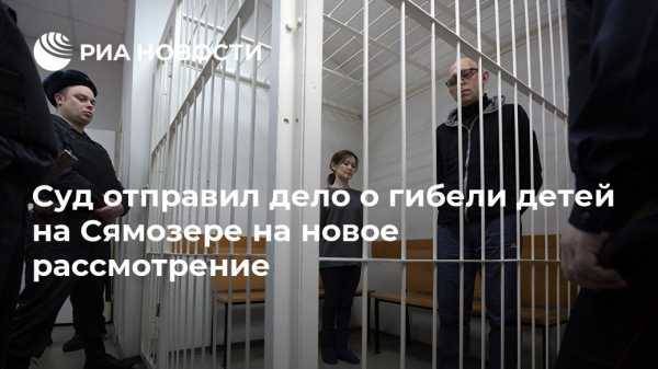 Суд отправил дело о гибели детей на Сямозере на новое рассмотрение