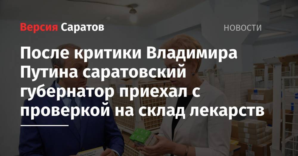 После критики Владимира Путина саратовский губернатор приехал с проверкой на склад лекарств