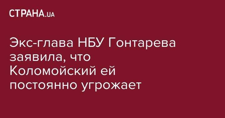 Экс-глава НБУ Гонтарева заявила, что Коломойский ей постоянно угрожает