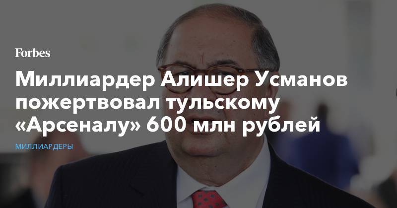 Миллиардер Алишер Усманов пожертвовал тульскому «Арсеналу» 600 млн рублей