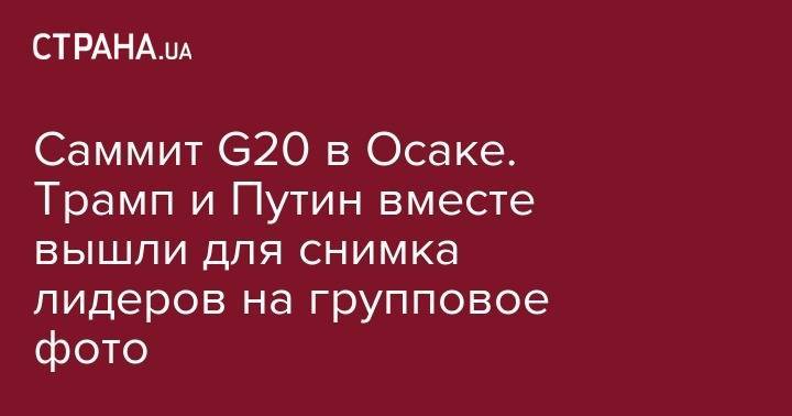 Саммит G20 в Осаке. Трамп и Путин вместе вышли для снимка лидеров на групповое фото