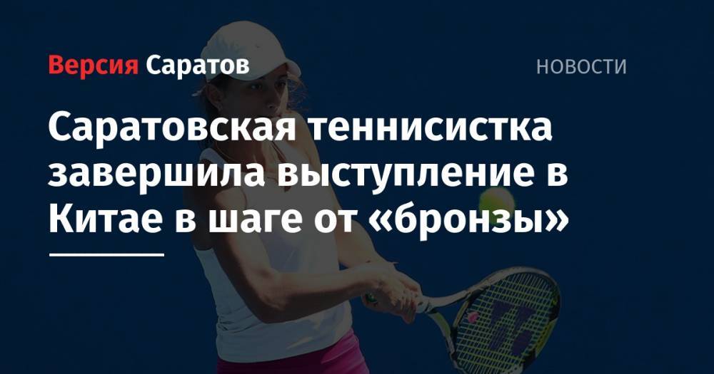 Саратовская теннисистка завершила выступление в Китае в шаге от «бронзы»