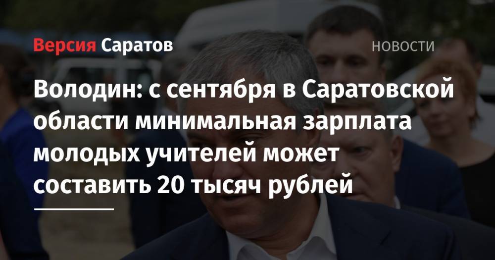 Володин: с сентября в Саратовской области минимальная зарплата молодых учителей может составить 20 тысяч рублей