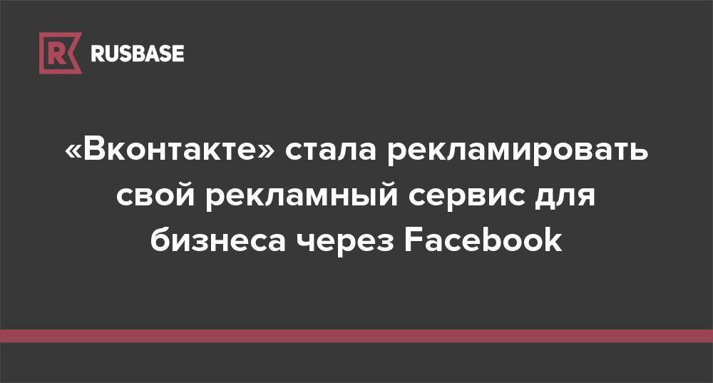 «Вконтакте» стала рекламировать свой рекламный сервис для бизнеса через Facebook