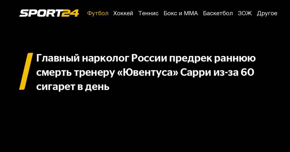 Главный нарколог России предрек раннюю смерть тренеру «Ювентуса» Сарри из-за 60 сигарет в&nbsp;день