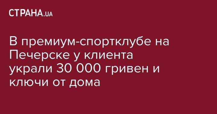 В премиум-спортклубе на Печерске у клиента украли 30 000 гривен и ключи от дома