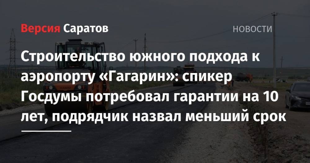 Строительство южного подхода к аэропорту «Гагарин»: спикер Госдумы потребовал гарантии на 10 лет, подрядчик назвал меньший срок