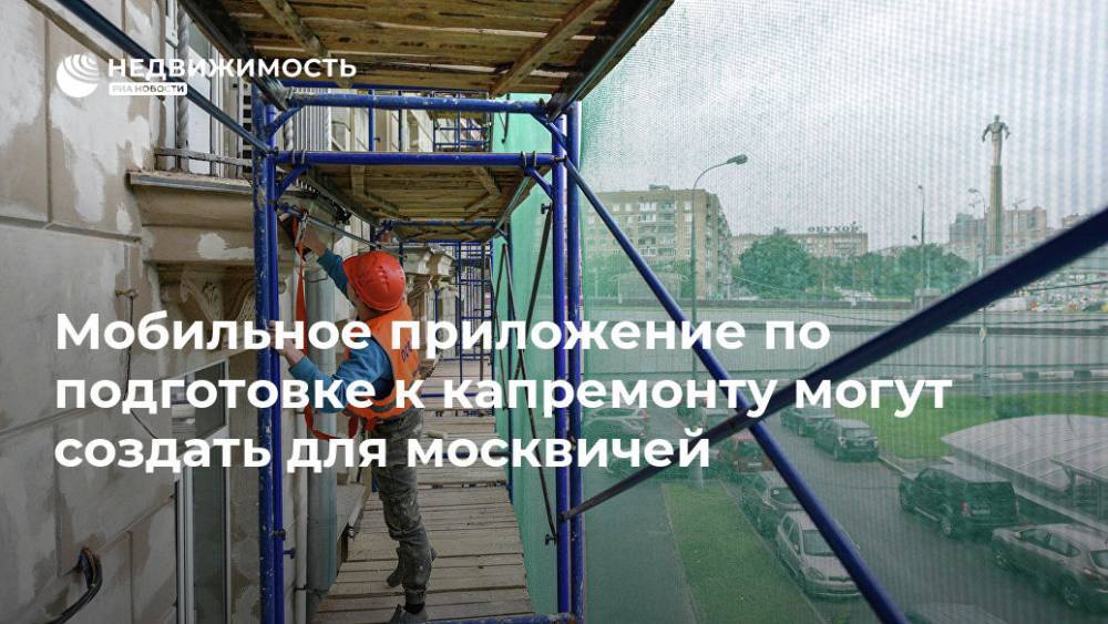 Мобильное приложение по подготовке к капремонту могут создать для москвичей - realty.ria.ru - Москва - Москва