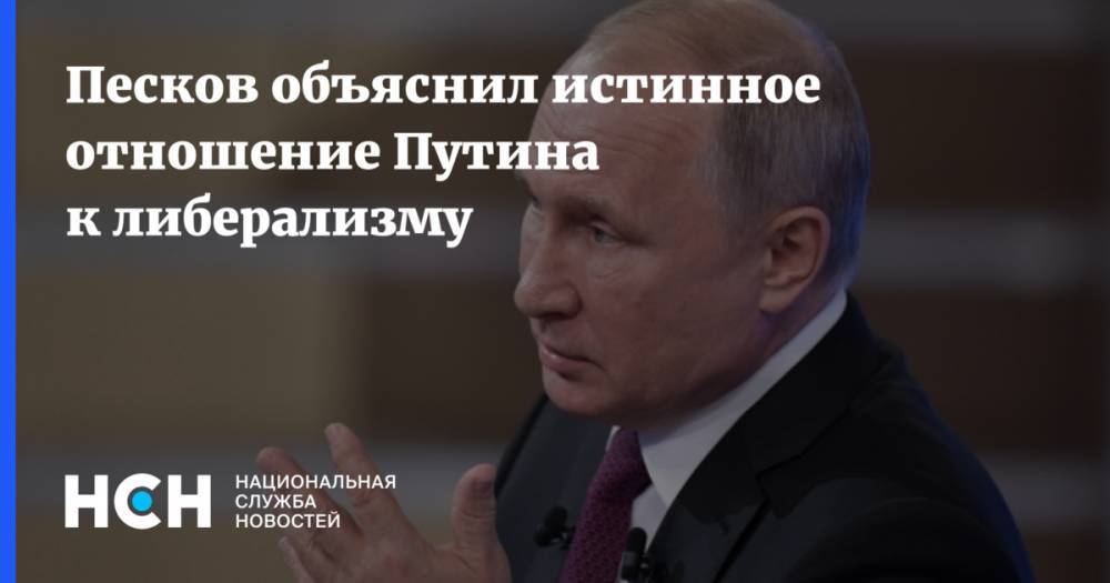 Песков объяснил истинное отношение Путина к либерализму
