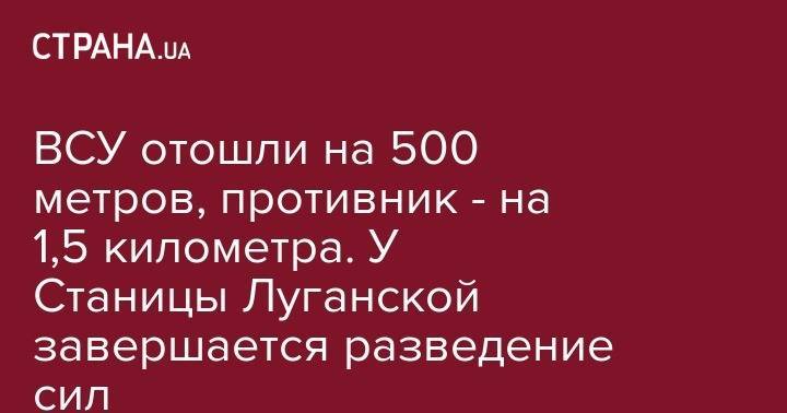 ВСУ отошли на 500 метров, противник - на 1,5 километра. У Станицы Луганской завершается разведение сил