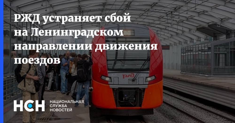 РЖД устраняет сбой на Ленинградском направлении движения поездов