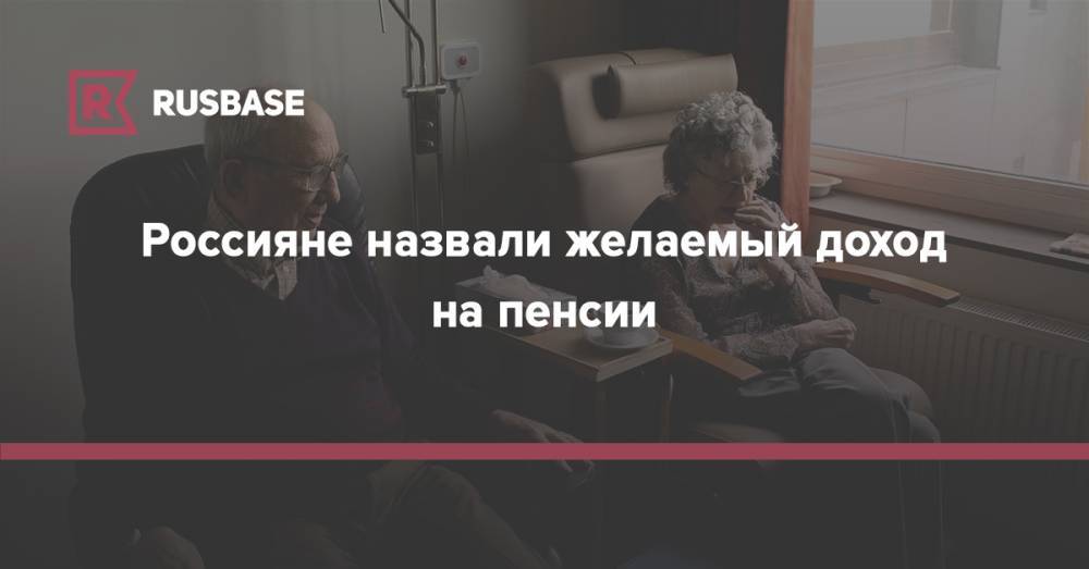 Россияне назвали желаемый доход на пенсии