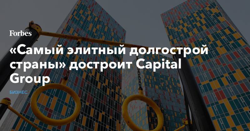«Самый элитный долгострой страны» достроит Capital Group