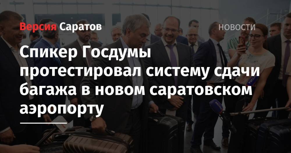 Спикер Госдумы протестировал систему сдачи багажа в новом саратовском аэропорту