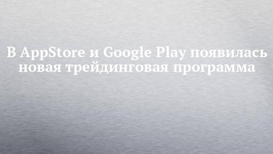 В AppStore и Google Play появилась новая трейдинговая программа