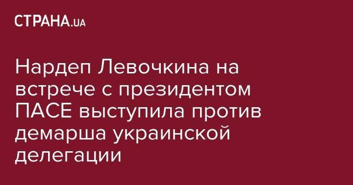 Нардеп Левочкина на встрече с президентом ПАСЕ выступила против демарша украинской делегации
