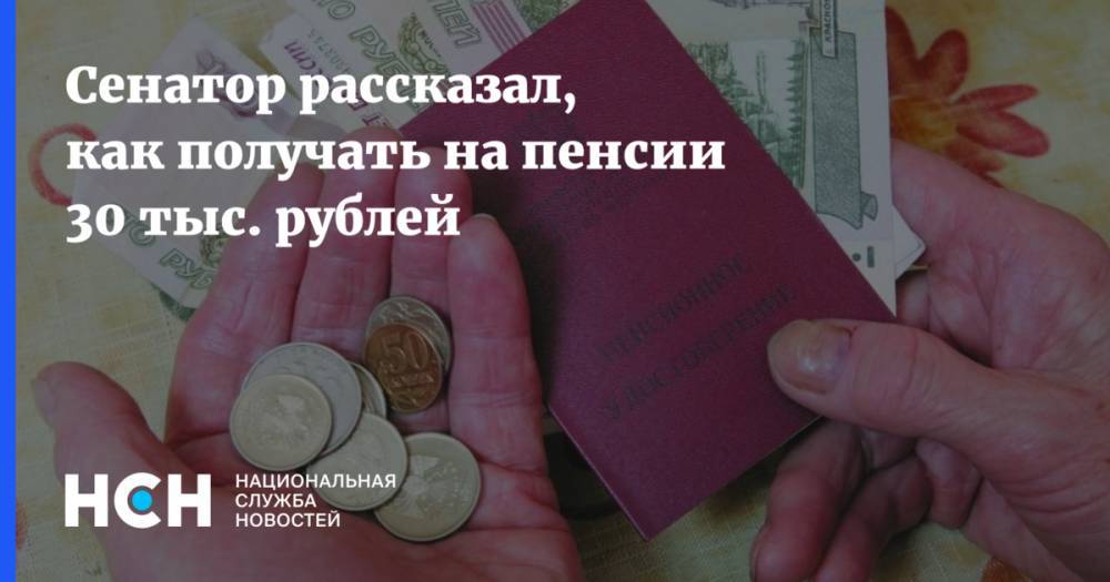 Сенатор рассказал, как получать на пенсии 30 тыс. рублей