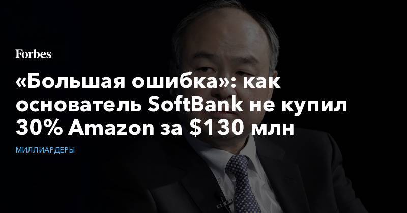 «Большая ошибка»: как основатель SoftBank не купил 30% Amazon за $130 млн