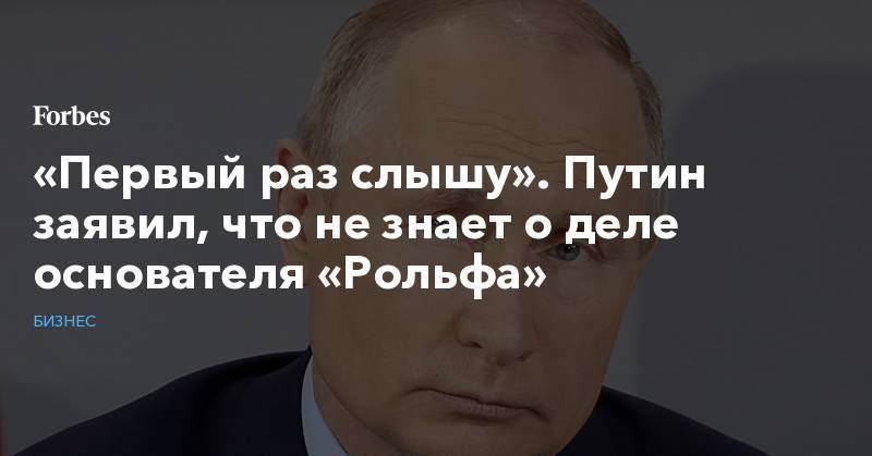 «Первый раз слышу». Путин заявил, что не знает о деле основателя «Рольфа»