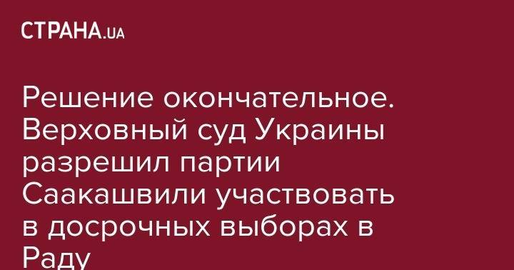 Решение окончательное. Верховный суд Украины разрешил партии Саакашвили участвовать в досрочных выборах в Раду