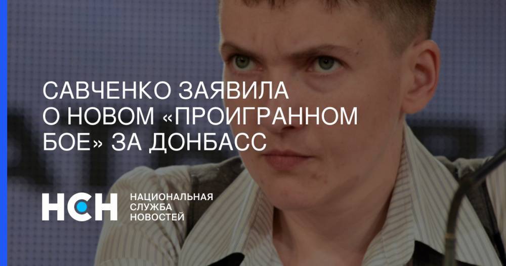 Савченко заявила о новом «проигранном бое» за Донбасс