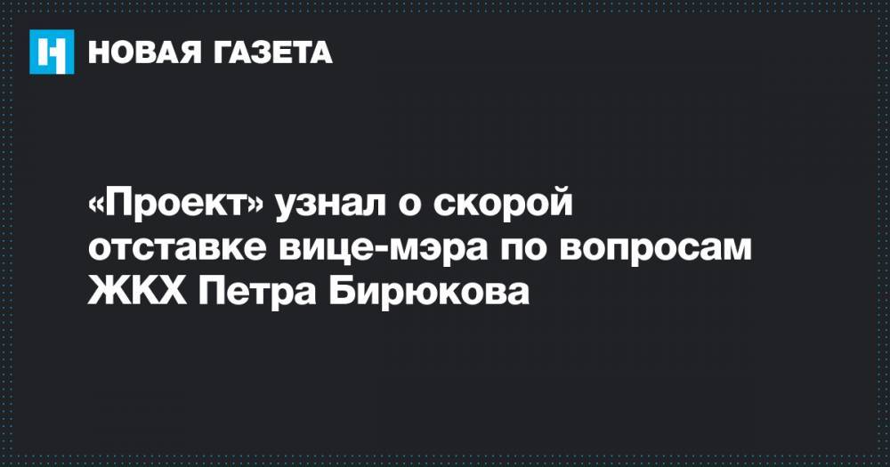 «Проект» узнал о скорой отставке вице-мэра по вопросам ЖКХ Петра Бирюкова