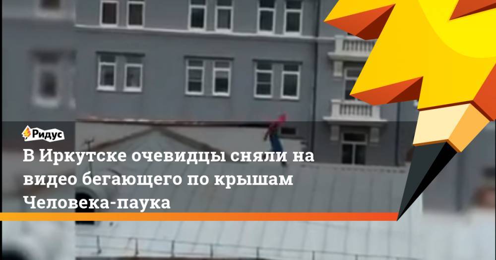 В Иркутске очевидцы сняли на видео бегающего по крышам Человека-паука