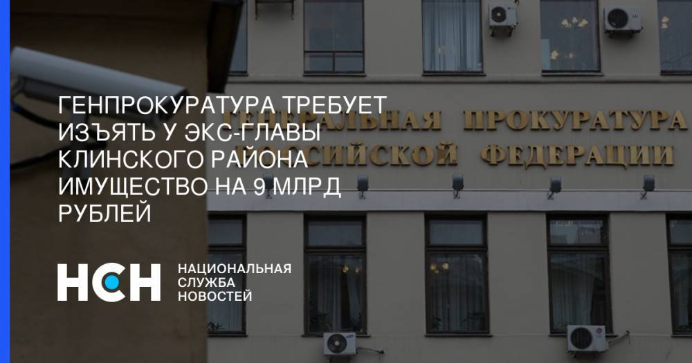 Генпрокуратура требует изъять у экс-главы Клинского района имущество на 9 млрд рублей