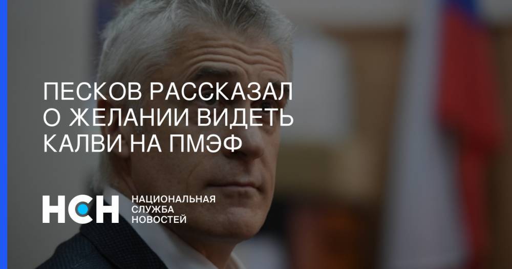 Песков рассказал о желании видеть Калви на ПМЭФ