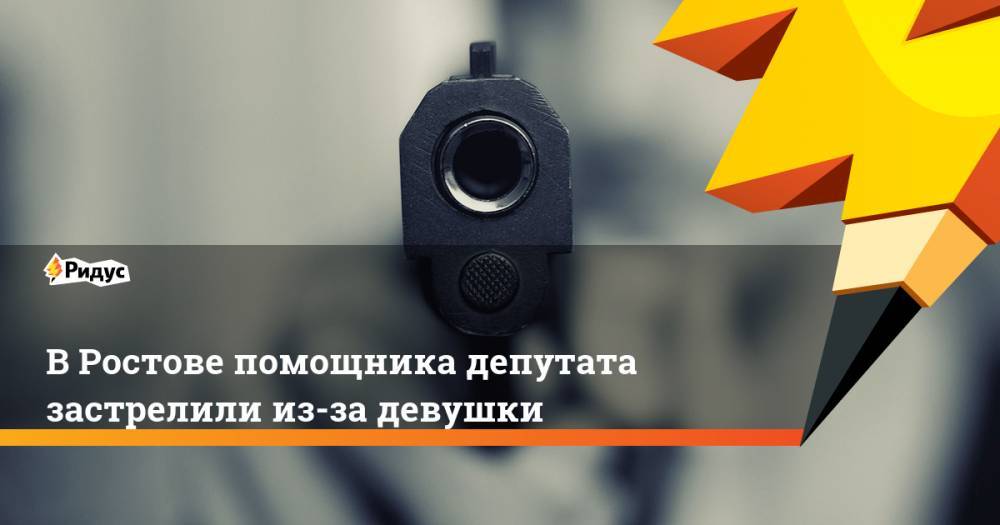 В Ростове помощника депутата застрелили из-за девушки